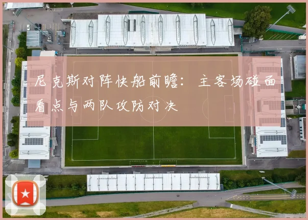 尼克斯对阵快船前瞻：主客场碰面看点与两队攻防对决