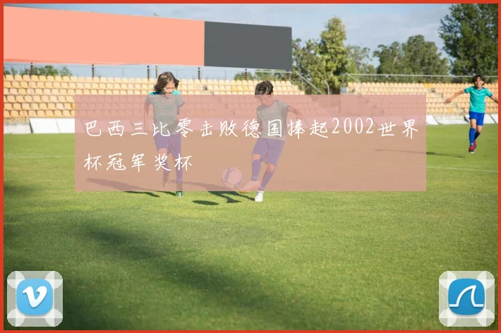 巴西三比零击败德国捧起2002世界杯冠军奖杯