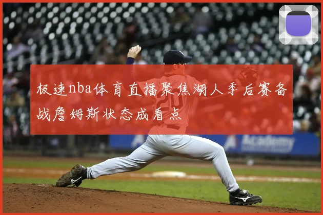极速nba体育直播聚焦湖人季后赛备战詹姆斯状态成看点