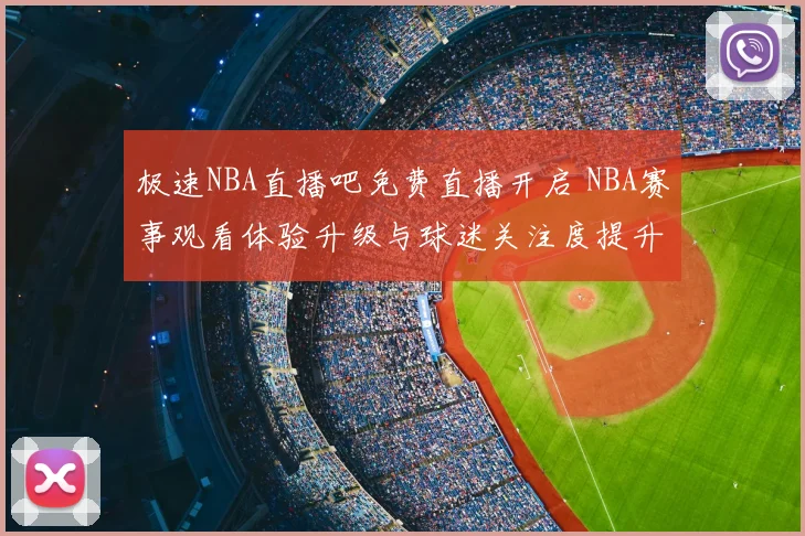 极速NBA直播吧免费直播开启 NBA赛事观看体验升级与球迷关注度提升