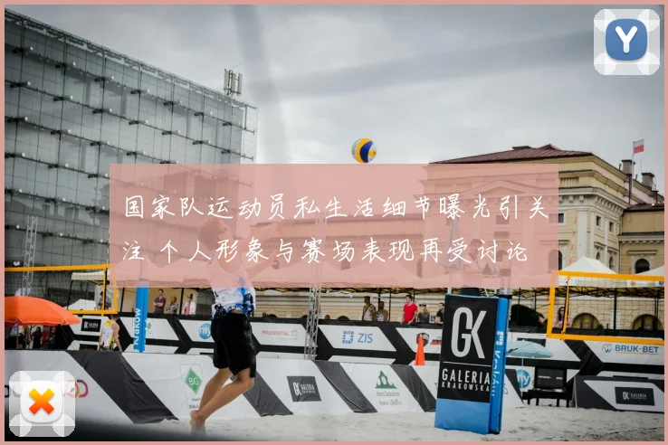 国家队运动员私生活细节曝光引关注 个人形象与赛场表现再受讨论