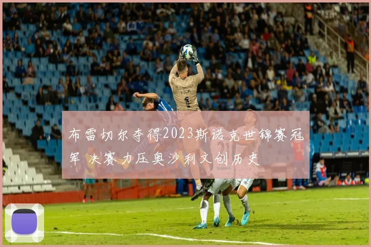 布雷切尔夺得2023斯诺克世锦赛冠军 决赛力压奥沙利文创历史