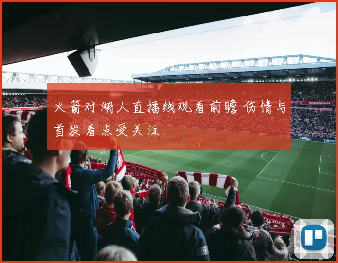 火箭对湖人直播线观看前瞻 伤情与首发看点受关注