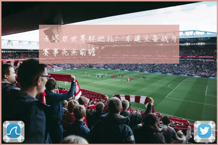卡塔尔世界杯巡礼：东道主备战与赛事亮点前瞻