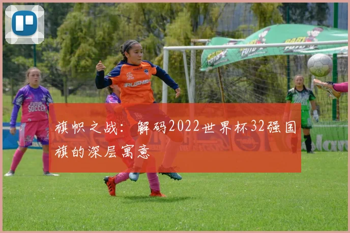 旗帜之战：解码2022世界杯32强国旗的深层寓意