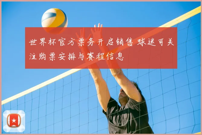 世界杯官方票务开启销售 球迷可关注购票安排与赛程信息