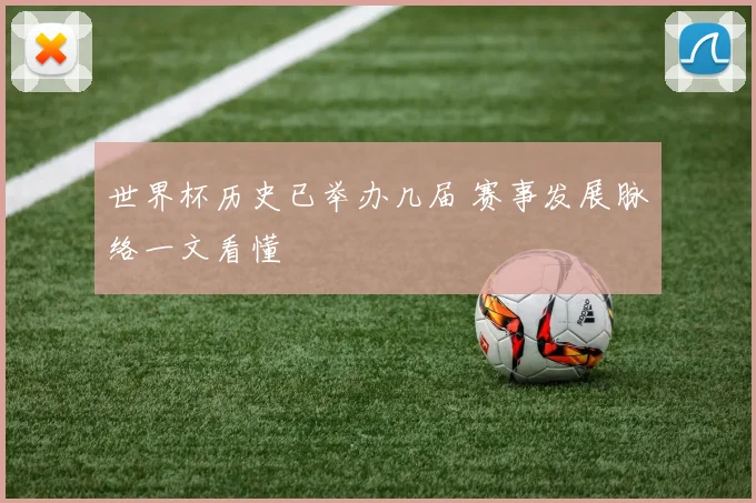 世界杯历史已举办几届 赛事发展脉络一文看懂