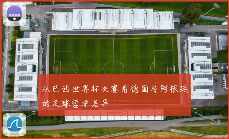 从巴西世界杯决赛看德国与阿根廷的足球哲学差异