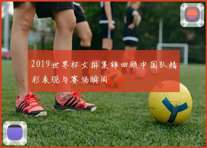 2019世界杯女排集锦回顾中国队精彩表现与赛场瞬间