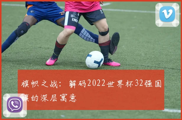 旗帜之战：解码2022世界杯32强国旗的深层寓意
