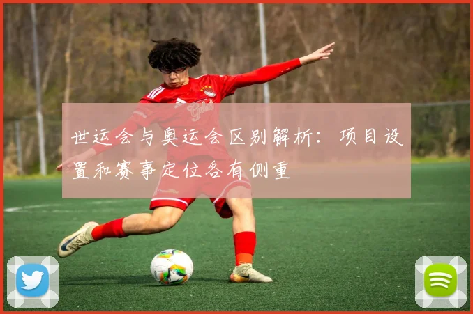世运会与奥运会区别解析：项目设置和赛事定位各有侧重