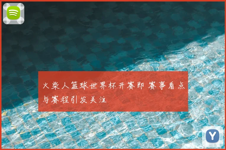 火柴人篮球世界杯开赛即 赛事看点与赛程引发关注