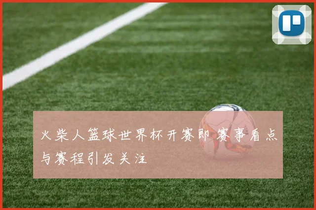 火柴人篮球世界杯开赛即 赛事看点与赛程引发关注
