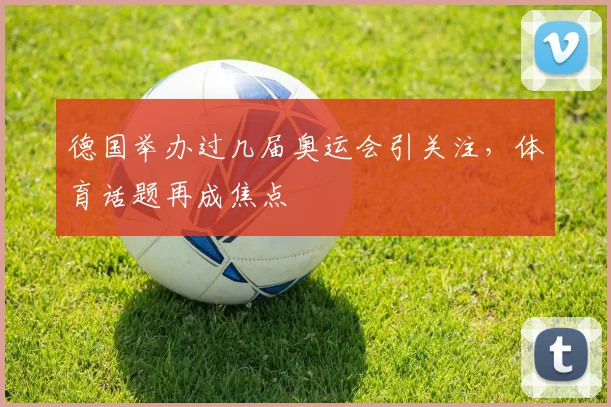 德国举办过几届奥运会引关注，体育话题再成焦点