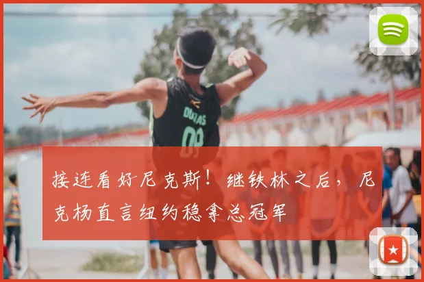 接连看好尼克斯!继铁林之后,尼克杨直言纽约稳拿总冠军