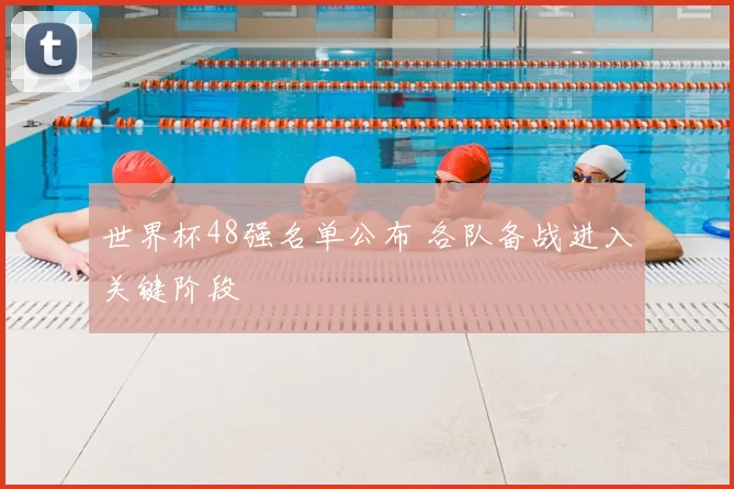 世界杯48强名单公布 各队备战进入关键阶段