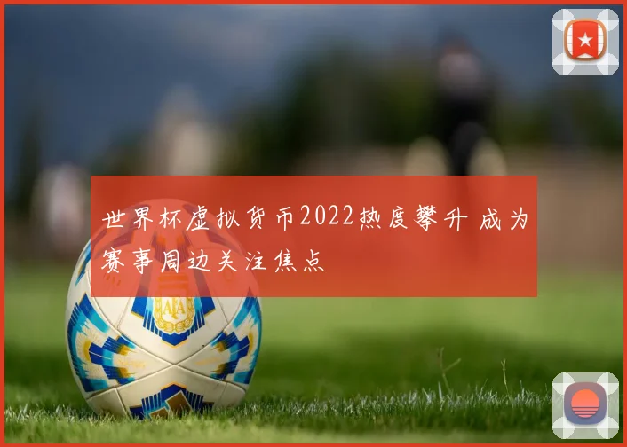 世界杯虚拟货币2022热度攀升 成为赛事周边关注焦点