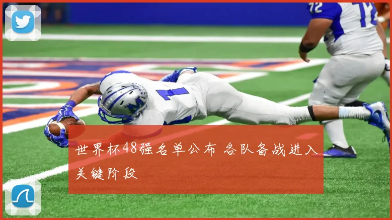 世界杯48强名单公布 各队备战进入关键阶段