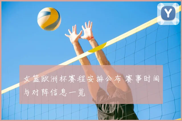 女篮欧洲杯赛程安排公布 赛事时间与对阵信息一览
