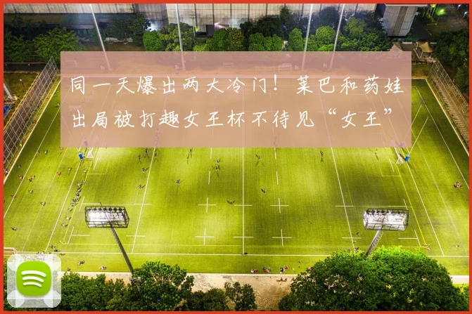 同一天爆出两大冷门!莱巴和药娃出局被打趣女王杯不待见“女王”