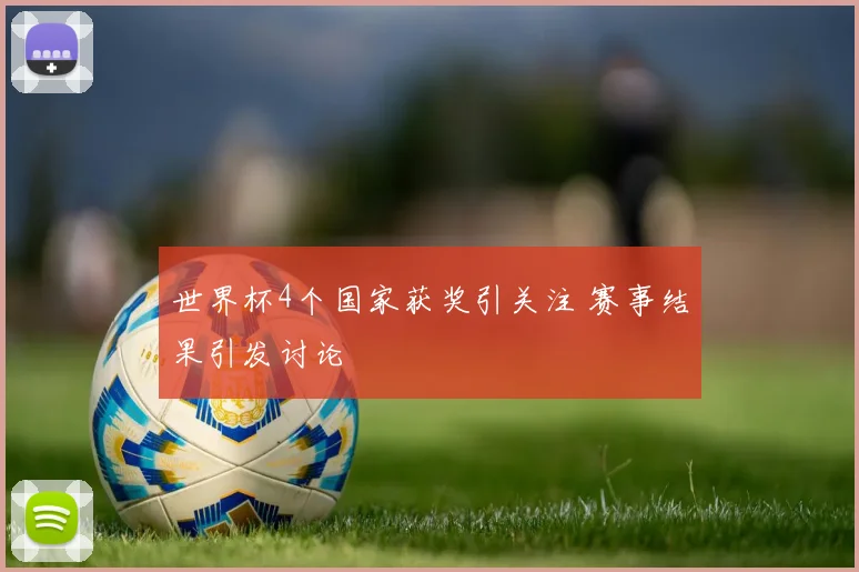 世界杯4个国家获奖引关注 赛事结果引发讨论
