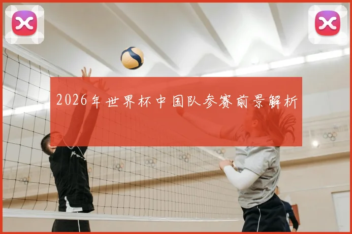 2026年世界杯中国队参赛前景解析