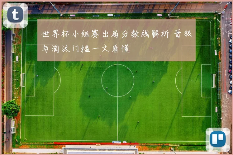 世界杯小组赛出局分数线解析 晋级与淘汰门槛一文看懂