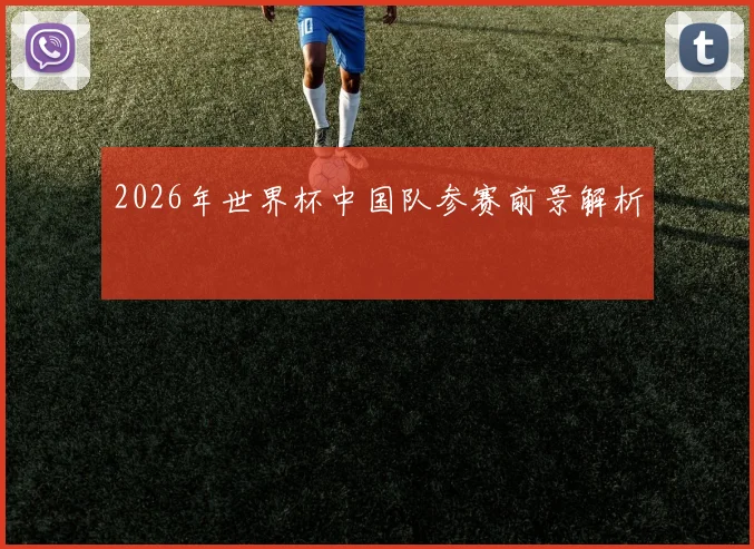 2026年世界杯中国队参赛前景解析