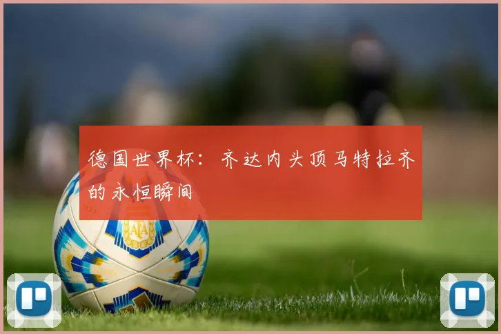 德国世界杯:齐达内头顶马特拉齐的永恒瞬间