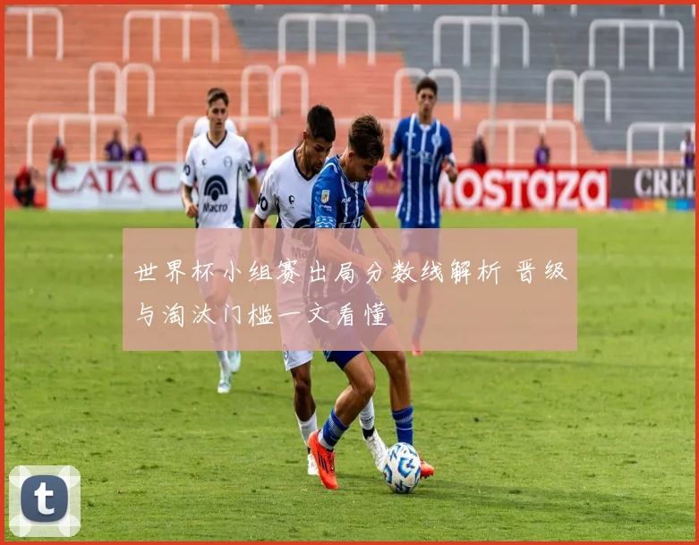 世界杯小组赛出局分数线解析 晋级与淘汰门槛一文看懂