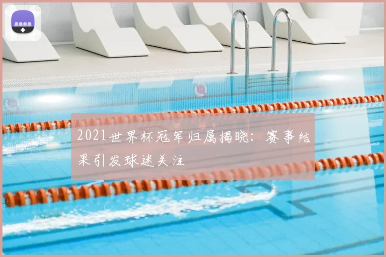 2021世界杯冠军归属揭晓:赛事结果引发球迷关注