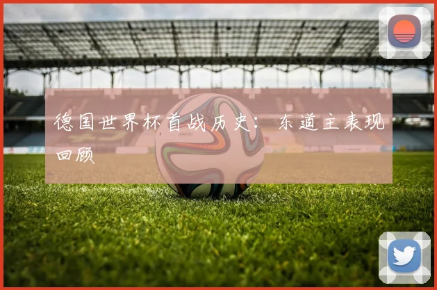 德国世界杯首战历史：东道主表现回顾