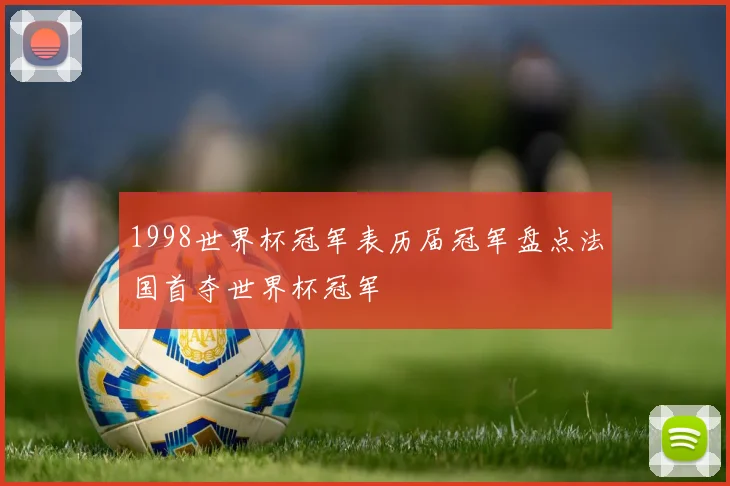 1998世界杯冠军表历届冠军盘点法国首夺世界杯冠军