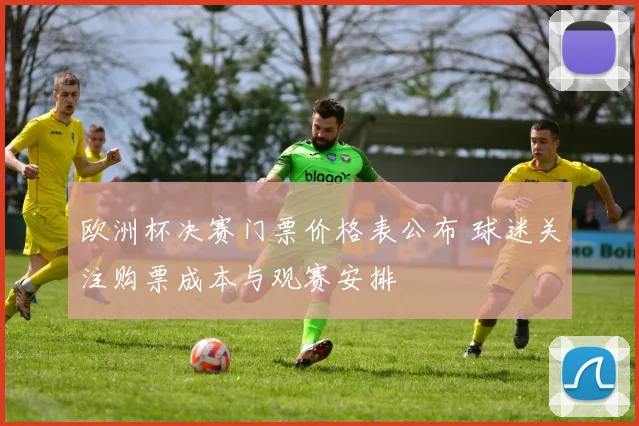 欧洲杯决赛门票价格表公布 球迷关注购票成本与观赛安排