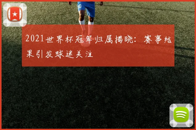 2021世界杯冠军归属揭晓:赛事结果引发球迷关注