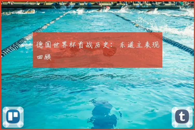 德国世界杯首战历史：东道主表现回顾