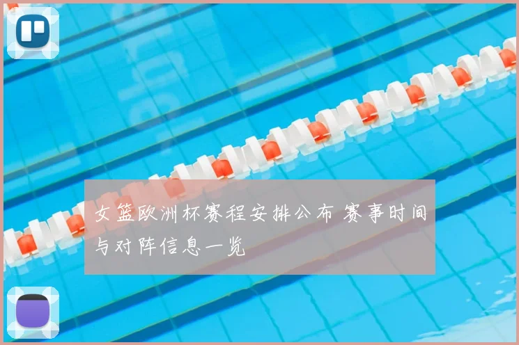 女篮欧洲杯赛程安排公布 赛事时间与对阵信息一览