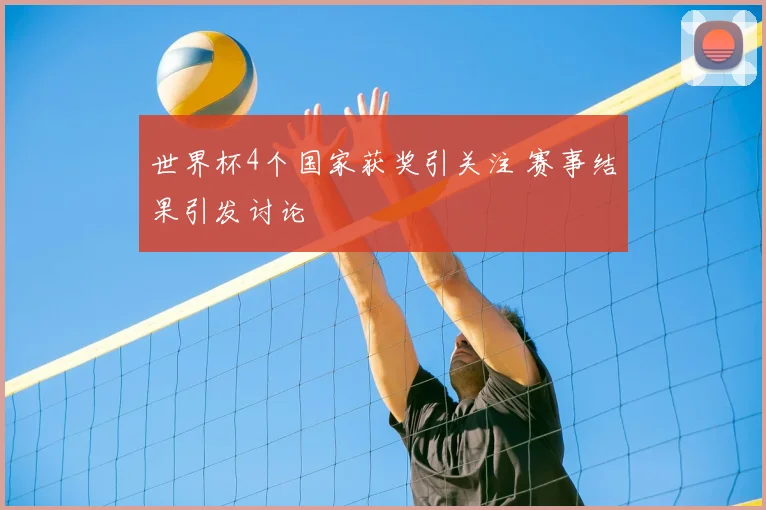 世界杯4个国家获奖引关注 赛事结果引发讨论
