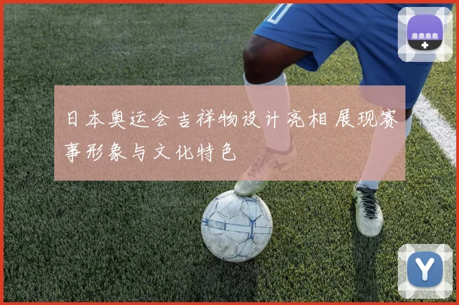日本奥运会吉祥物设计亮相 展现赛事形象与文化特色