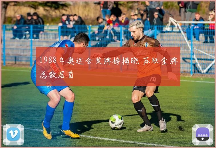 1988年奥运会奖牌榜揭晓 苏联金牌总数居首
